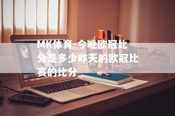 MK体育-今晚欧冠比分是多少昨天的欧冠比赛的比分