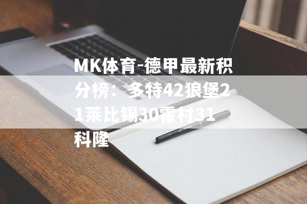 MK体育-德甲最新积分榜：多特42狼堡21莱比锡30霍村31科隆