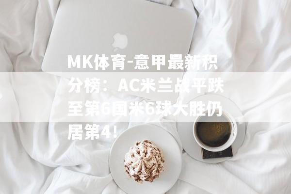 MK体育-意甲最新积分榜：AC米兰战平跌至第6国米6球大胜仍居第4！