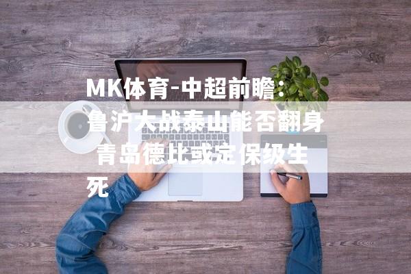 MK体育-中超前瞻：鲁沪大战泰山能否翻身 青岛德比或定保级生死