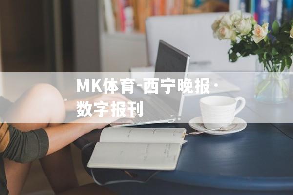 MK体育-西宁晚报·数字报刊