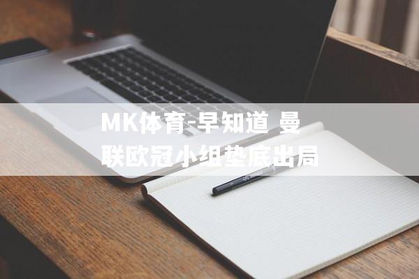 MK体育-早知道 曼联欧冠小组垫底出局