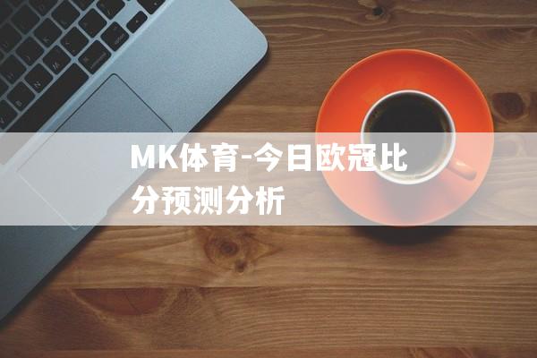 MK体育-今日欧冠比分预测分析