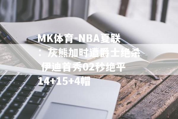 MK体育-NBA夏联：灰熊加时遭爵士绝杀 伊迪首秀02秒绝平14+15+4帽